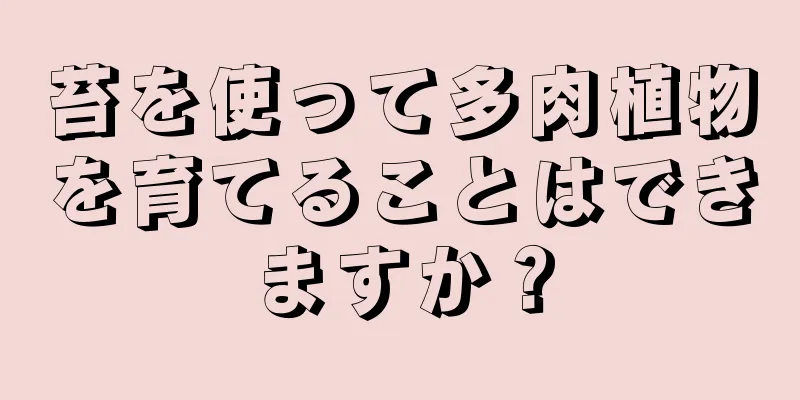 苔を使って多肉植物を育てることはできますか？