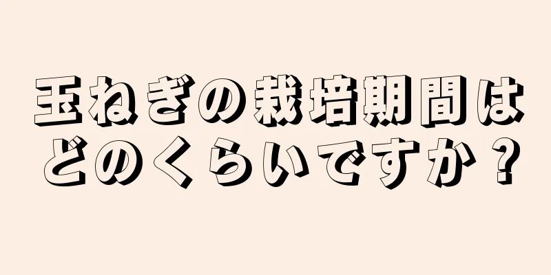 玉ねぎの栽培期間はどのくらいですか？