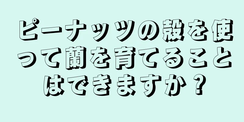 ピーナッツの殻を使って蘭を育てることはできますか？