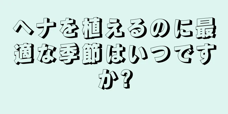 ヘナを植えるのに最適な季節はいつですか?