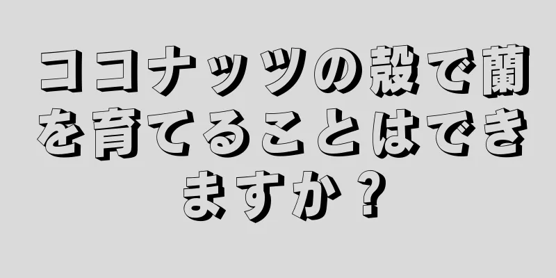 ココナッツの殻で蘭を育てることはできますか？