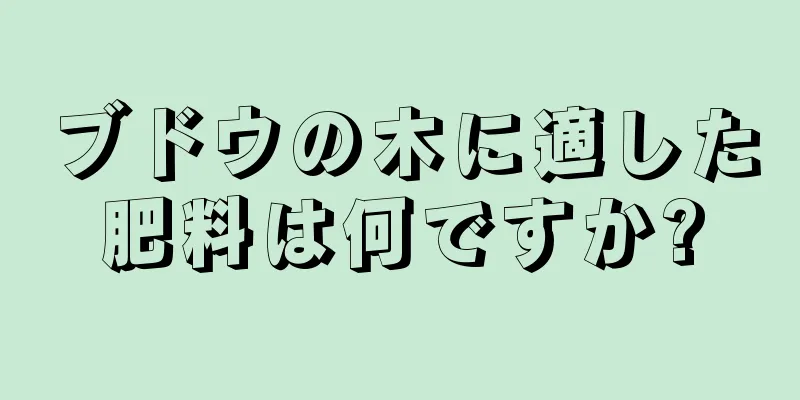 ブドウの木に適した肥料は何ですか?