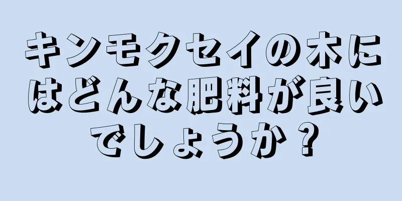 キンモクセイの木にはどんな肥料が良いでしょうか？