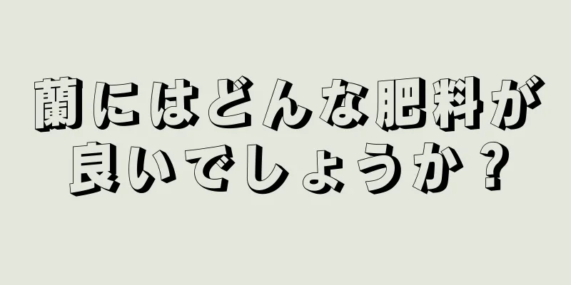 蘭にはどんな肥料が良いでしょうか？