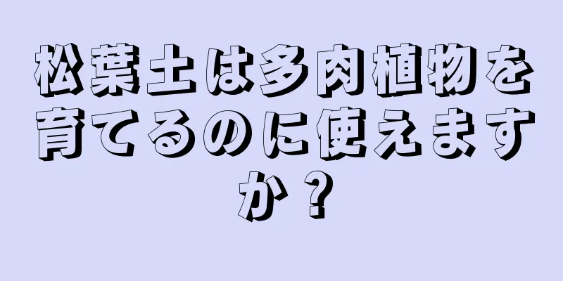 松葉土は多肉植物を育てるのに使えますか？