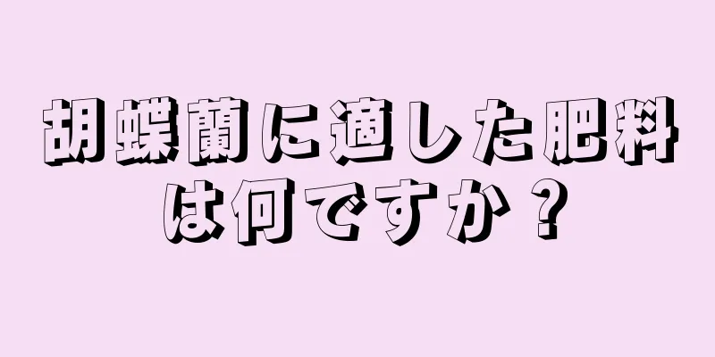 胡蝶蘭に適した肥料は何ですか？
