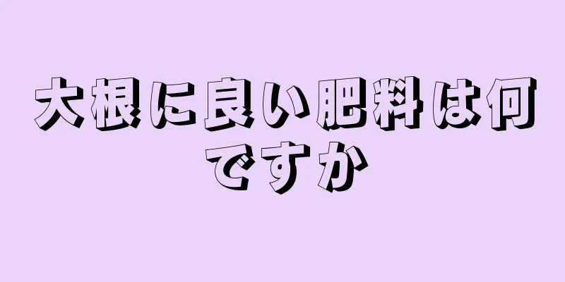 大根に良い肥料は何ですか