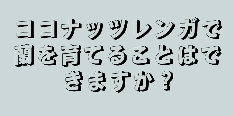 ココナッツレンガで蘭を育てることはできますか？