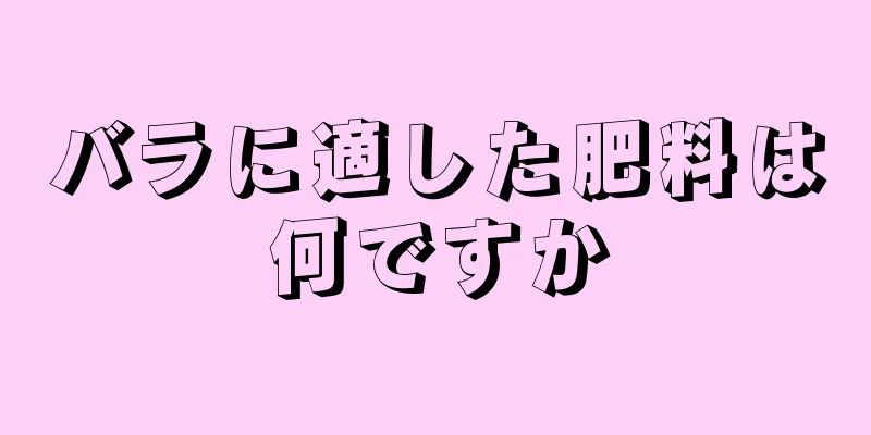 バラに適した肥料は何ですか