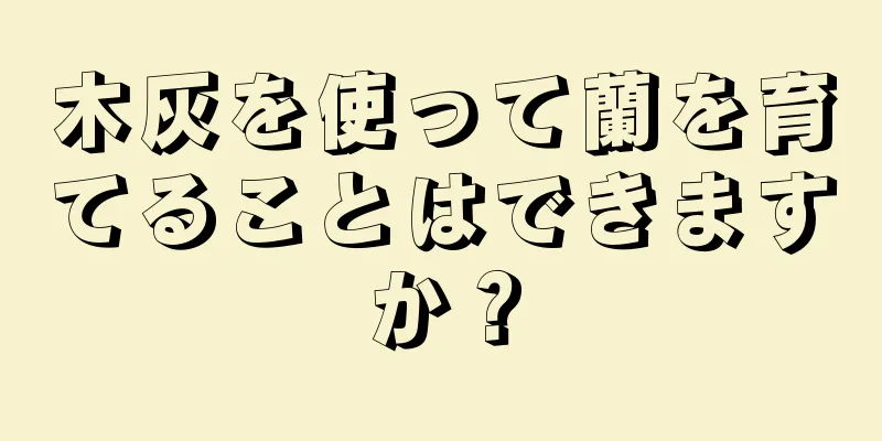 木灰を使って蘭を育てることはできますか？