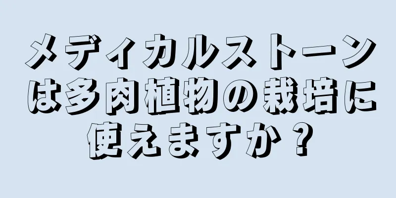 メディカルストーンは多肉植物の栽培に使えますか？