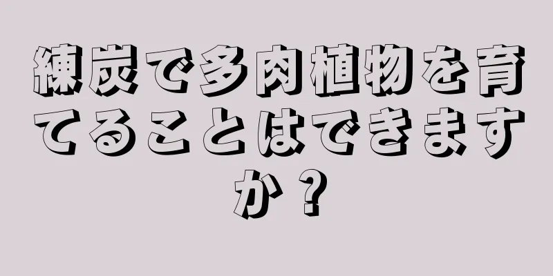 練炭で多肉植物を育てることはできますか？