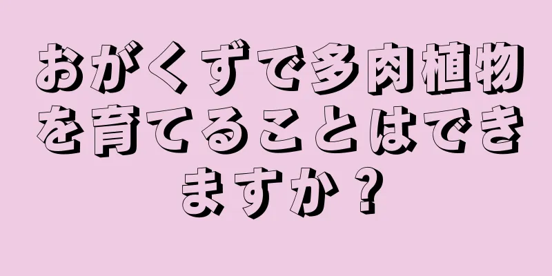 おがくずで多肉植物を育てることはできますか？