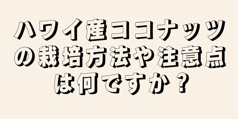 ハワイ産ココナッツの栽培方法や注意点は何ですか？