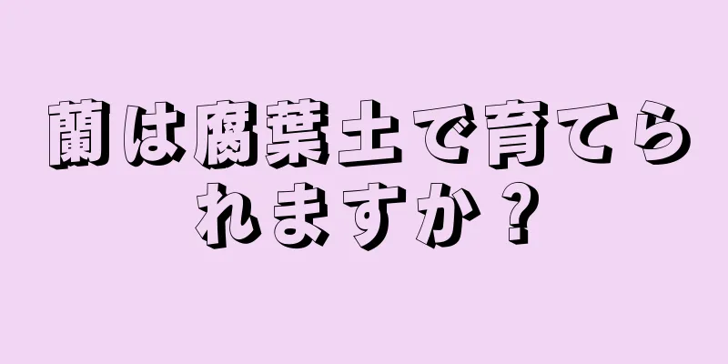 蘭は腐葉土で育てられますか？