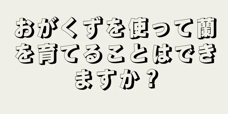 おがくずを使って蘭を育てることはできますか？