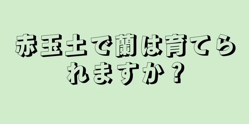 赤玉土で蘭は育てられますか？