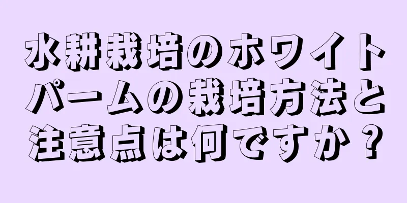 水耕栽培のホワイトパームの栽培方法と注意点は何ですか？