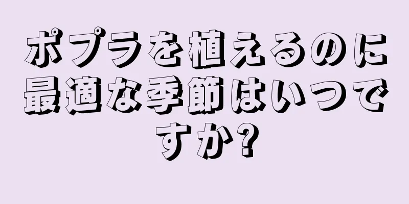 ポプラを植えるのに最適な季節はいつですか?