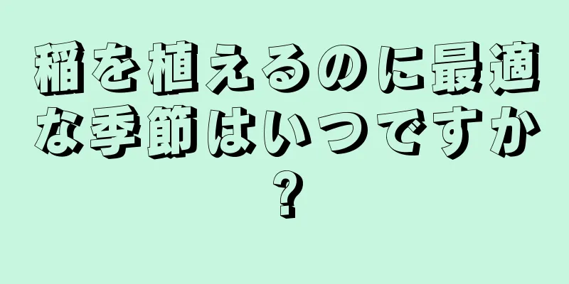 稲を植えるのに最適な季節はいつですか?