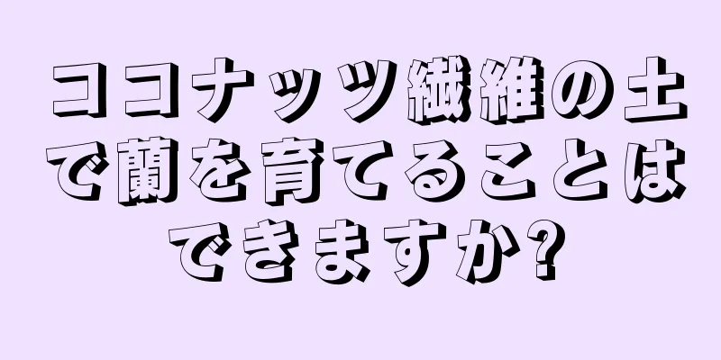 ココナッツ繊維の土で蘭を育てることはできますか?