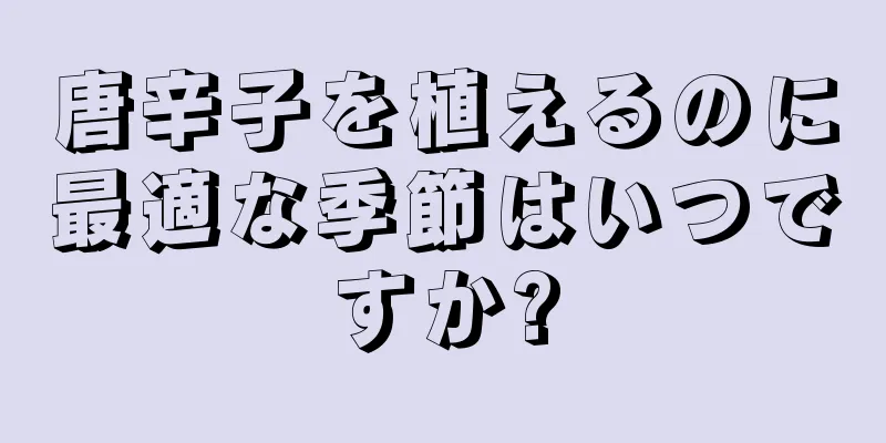 唐辛子を植えるのに最適な季節はいつですか?