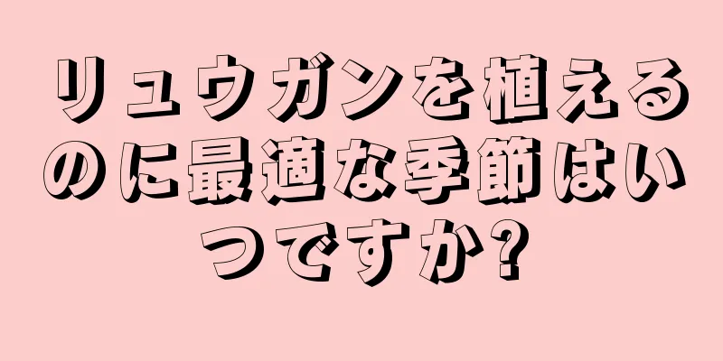 リュウガンを植えるのに最適な季節はいつですか?