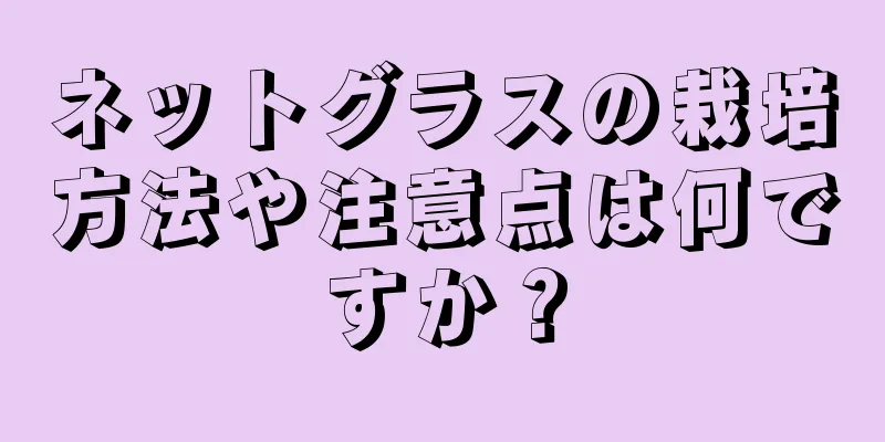 ネットグラスの栽培方法や注意点は何ですか？