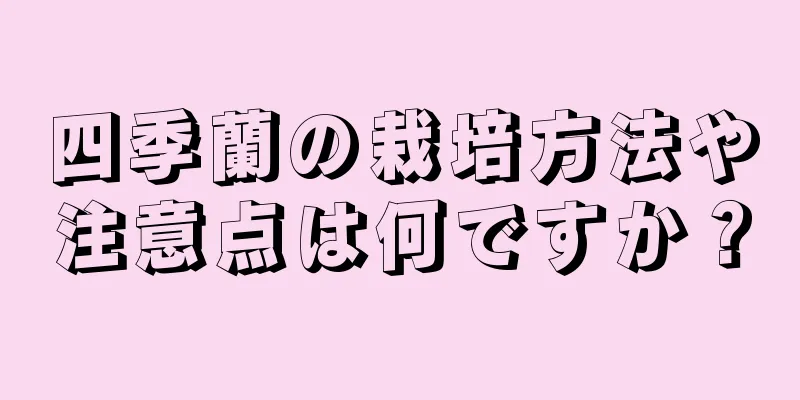 四季蘭の栽培方法や注意点は何ですか？