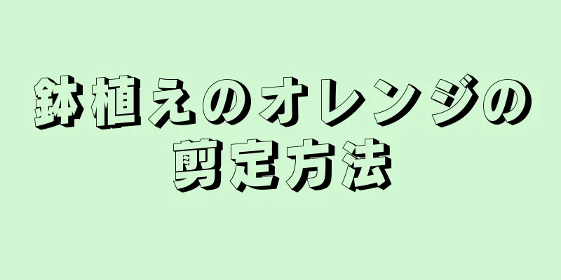 鉢植えのオレンジの剪定方法