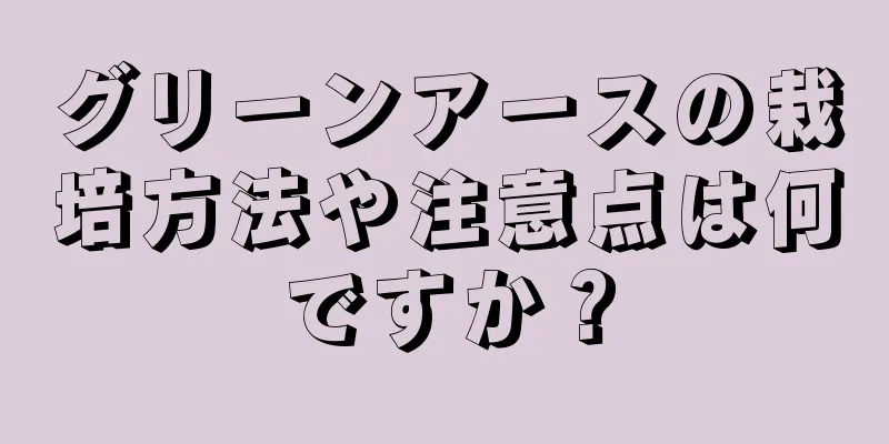 グリーンアースの栽培方法や注意点は何ですか？