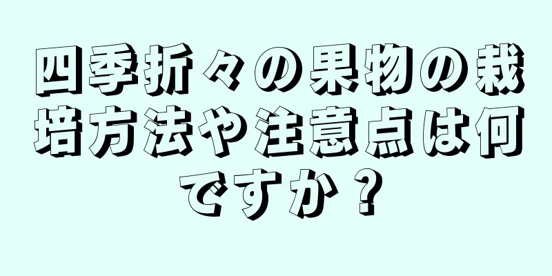 四季折々の果物の栽培方法や注意点は何ですか？