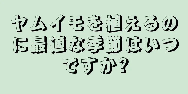 ヤムイモを植えるのに最適な季節はいつですか?