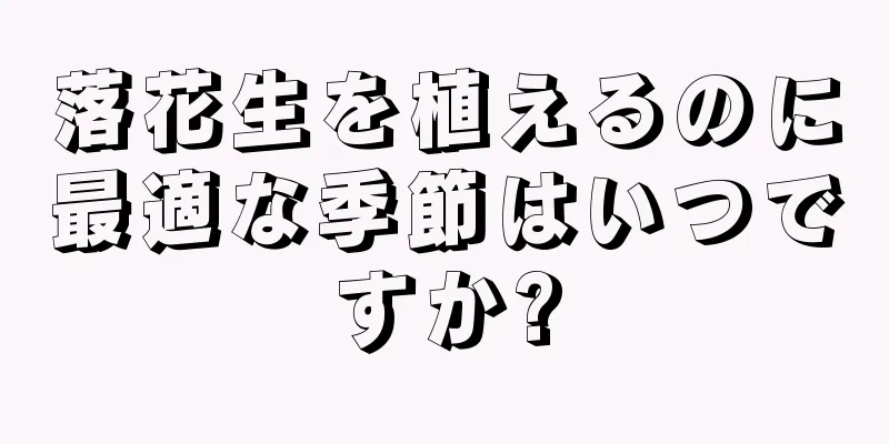 落花生を植えるのに最適な季節はいつですか?