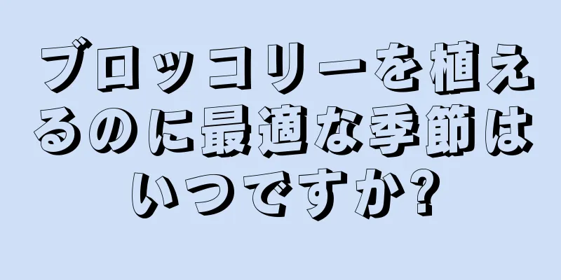 ブロッコリーを植えるのに最適な季節はいつですか?