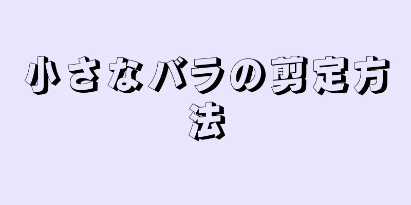 小さなバラの剪定方法