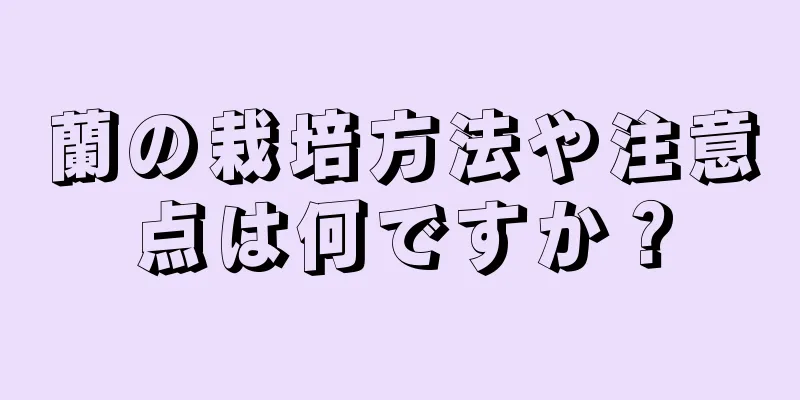 蘭の栽培方法や注意点は何ですか？