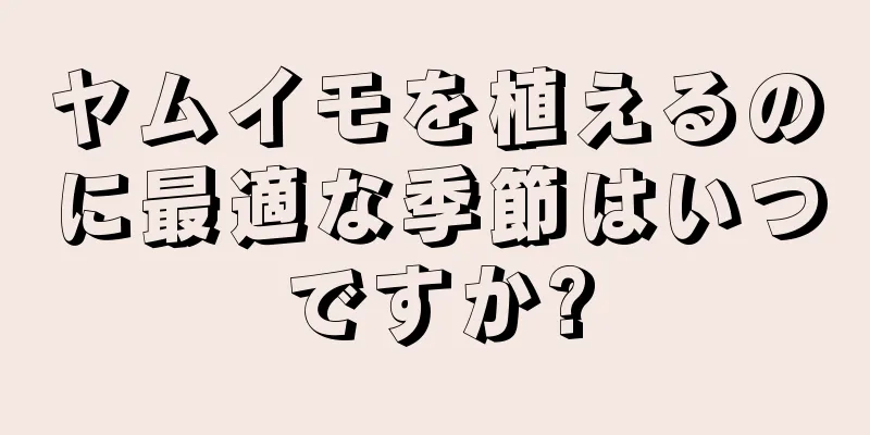 ヤムイモを植えるのに最適な季節はいつですか?