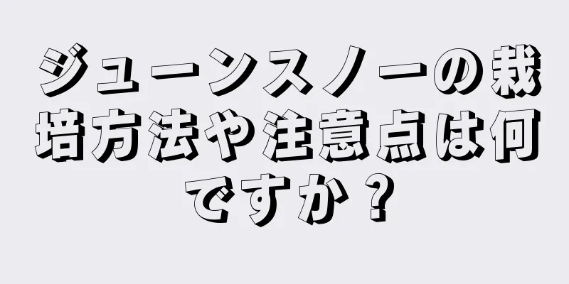 ジューンスノーの栽培方法や注意点は何ですか？