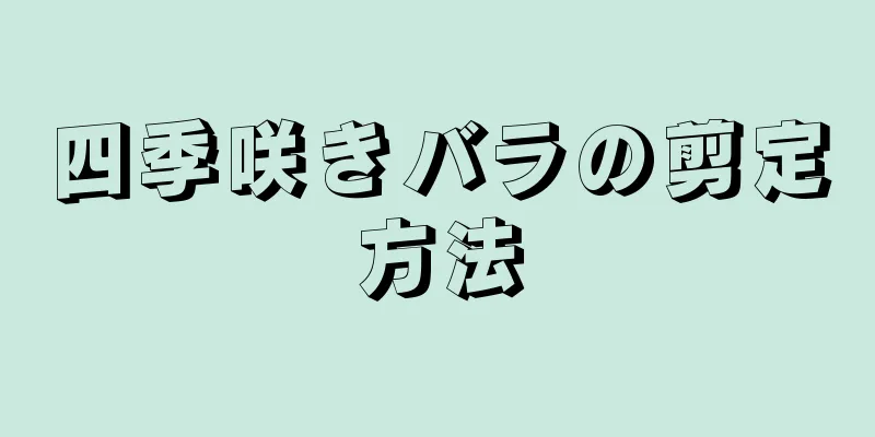 四季咲きバラの剪定方法