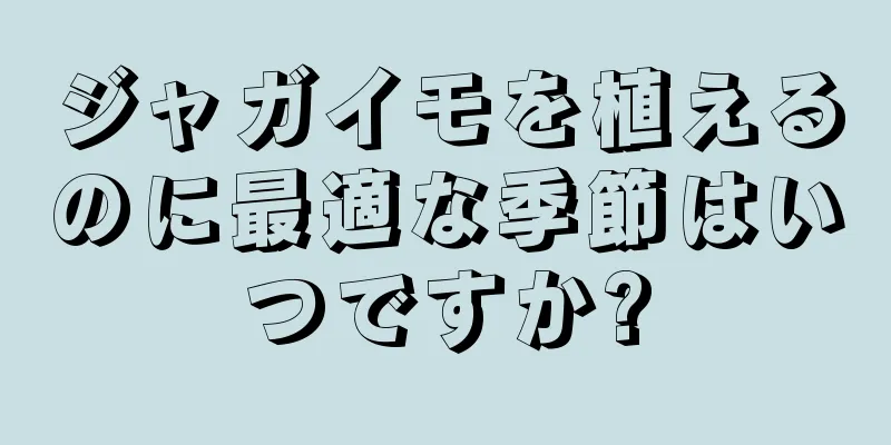 ジャガイモを植えるのに最適な季節はいつですか?