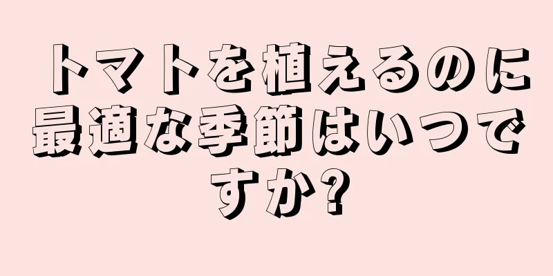 トマトを植えるのに最適な季節はいつですか?