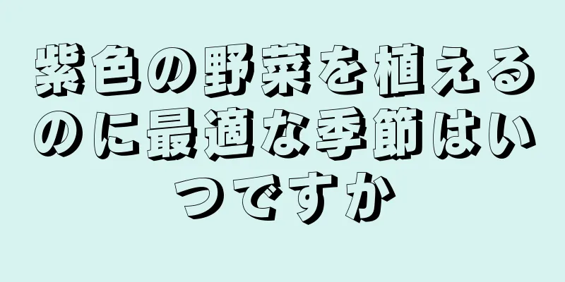紫色の野菜を植えるのに最適な季節はいつですか