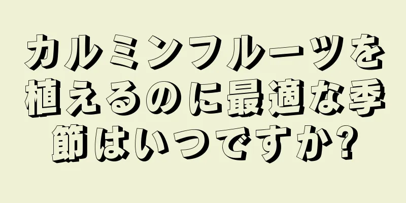 カルミンフルーツを植えるのに最適な季節はいつですか?