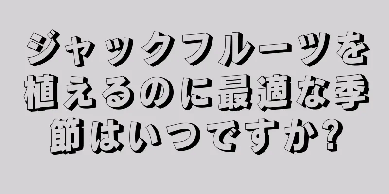 ジャックフルーツを植えるのに最適な季節はいつですか?