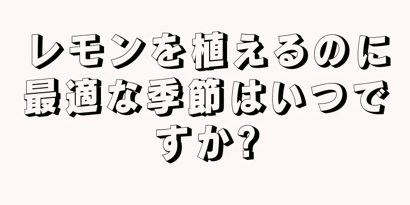 レモンを植えるのに最適な季節はいつですか?