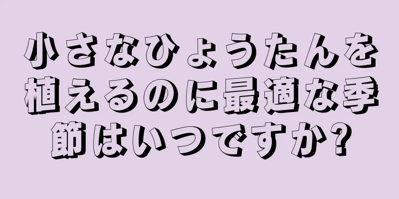 小さなひょうたんを植えるのに最適な季節はいつですか?