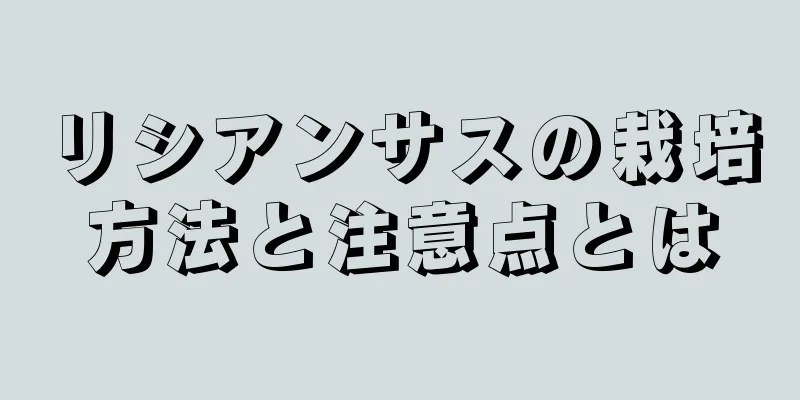 リシアンサスの栽培方法と注意点とは
