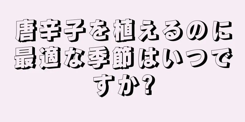 唐辛子を植えるのに最適な季節はいつですか?