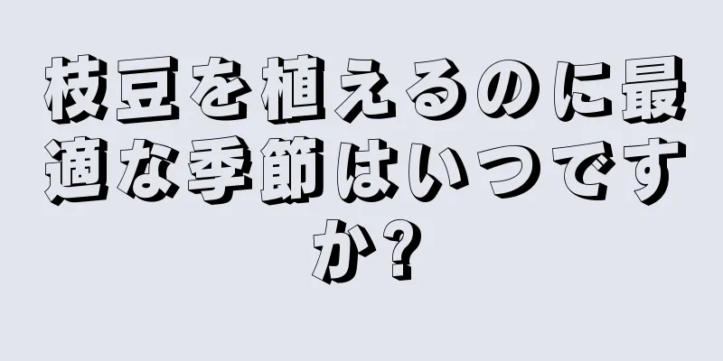 枝豆を植えるのに最適な季節はいつですか?